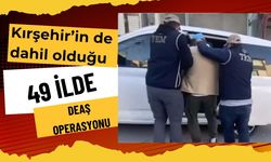 Kırşehir’in de içinde bulunduğu 49 ilde DEAŞ Operasyonu