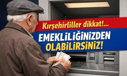 Kırşehirliler dikkat!.. Emekliliğinizden olabilirsiniz