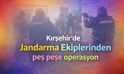 Kırşehir Jandarma ekiplerinden peş peşe operasyon!