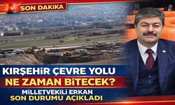 Kırşehir Çevre Yolu Ne Zaman Bitecek? Milletvekili Erkan Son Durumu Açıkladı