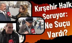 Kırşehir Halkı Soruyor: Ne Suçu Vardı?