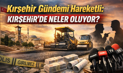 Kırşehir Gündemi Hareketli: Kırşehir'de neler oluyor?