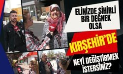 Elinizde Sihirli Bir Değnek Olsa Kırşehir’de Neyi Değiştirmek İstersiniz?