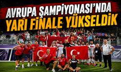 Avrupa Şampiyonası'nda yarı finale yükseldik