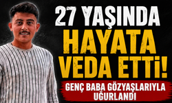 27 Yaşında Hayata Veda Etti! Genç baba gözyaşlarıyla uğurlandı