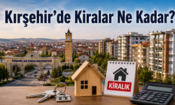 Kırşehir’de Kiralar Ne Kadar? Öğrenciler İçin Güncel Kira Tablosu