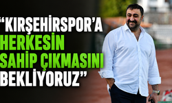 "KIRŞEHİRSPOR'A HERKESİN SAHİP ÇIKMASINI BEKLİYORUZ"