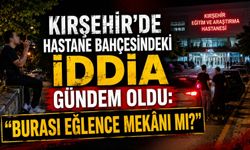Kırşehir’de Hastane Bahçesindeki İddia Gündem Oldu: "Burası Eğlence Mekânı mı?"