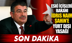 Eski İçişleri Bakanı İdris Naim Şahin’e Yurt Dışı Yasağı Geldi