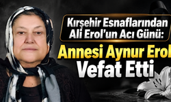 Kırşehir Esnaflarından Ali Erol’un Acı Günü: Annesi Aynur Erol Vefat Etti