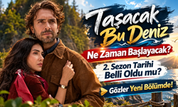 Taşacak Bu Deniz Ne Zaman Başlayacak? 2. Sezon Tarihi Belli Oldu mu? Gözler Yeni Bölümde!