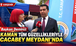 Başkan Demirci: "Kaman Tüm Güzellikleriyle Cacabey Meydanı’nda"