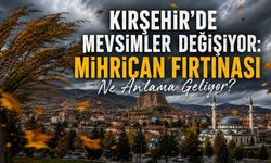Kırşehir’de Mevsimler Değişiyor: Mihrican Fırtınası Ne Anlama Geliyor?