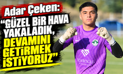 Adar Çeken: “Güzel bir hava yakaladık, devamını getirmek istiyoruz”