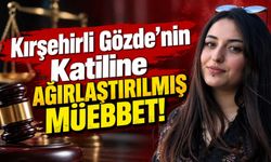 Kırşehirli Gözde’nin Katiline Ağırlaştırılmış Müebbet!
