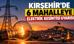 Kırşehir’de 6 Mahalleye Elektrik Kesintisi Uyarısı!