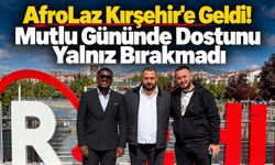 AfroLaz Kırşehir'e Geldi! Mutlu Gününde Dostunu Yalnız Bırakmadı