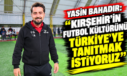 Yasin Bahadır: “Kırşehir’in futbol kültürünü Türkiye’ye tanıtmak istiyoruz”