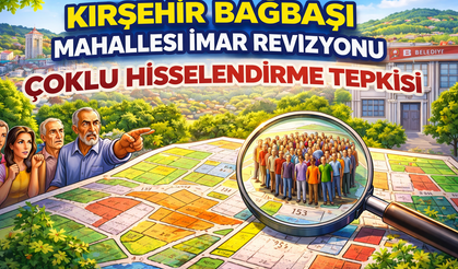 Kırşehir Bağbaşı Mahallesi İmar Revizyonunda Çoklu Hisselendirme Tepkisi