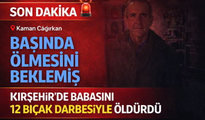 Kırşehir'de babasını 12 bıçak darbesiyle öldürdü