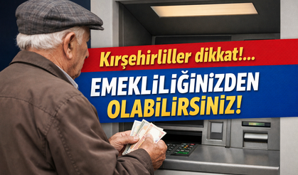 Kırşehirliler dikkat!.. Emekliliğinizden olabilirsiniz