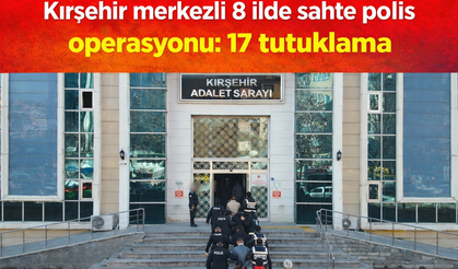 Kırşehir'de büyük operasyon: 17 tutuklama
