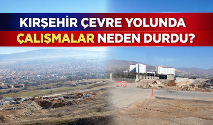Kırşehir Çevre Yolunda Çalışmalar Neden Durdu?