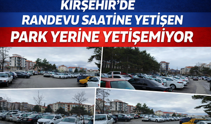 Kırşehir’de Randevu Saatine Yetişen Park Yerine Yetişemiyor