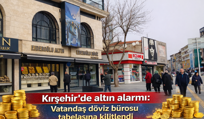 Kırşehir’de altın alarmı: Vatandaş döviz bürosu tabelasına kilitlendi