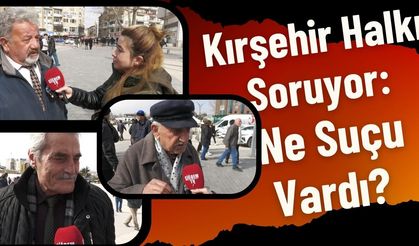 Kırşehir Halkı Soruyor: Ne Suçu Vardı?