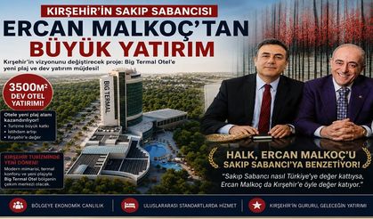 KIRŞEHİR’İN SAKIP SABANCISI ERCAN MALKOÇ’TAN BÜYÜK YATIRIM