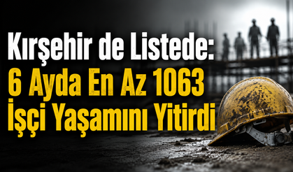 İş Cinayetleri Durmuyor: Kırşehir'in de Adı Raporda