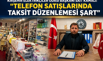 Kırşehir Elektrikçiler Odası Başkanı Sait Kamalı: "Telefon Satışlarında Taksit Düzenlemesi Şart"