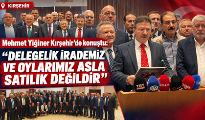 Mehmet Yiğiner Kırşehir'de konuştu: "Delegelik irademiz ve oylarımız asla satılık değildir"
