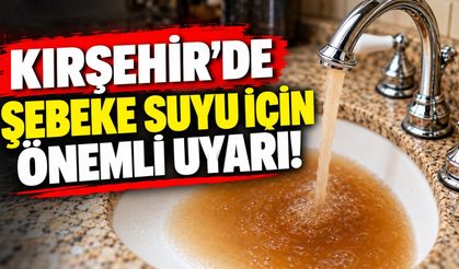 Kırşehir’de Şebeke Suyu İçin Önemli Uyarı!