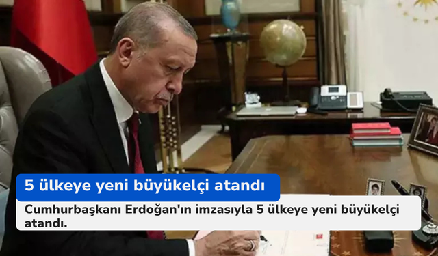 5 ülkeye yeni büyükelçi atandı