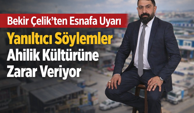 Bekir Çelik’ten Esnafa Uyarı: “Yanıltıcı Söylemler Ahilik Kültürüne Zarar Veriyor”