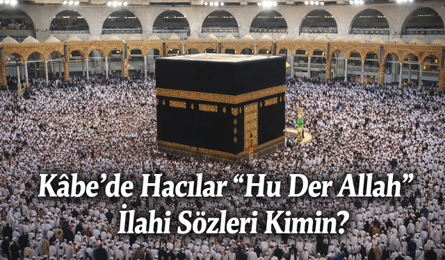 Kâbe’de Hacılar “Hu Der Allah” İlahi Sözleri Kimin?