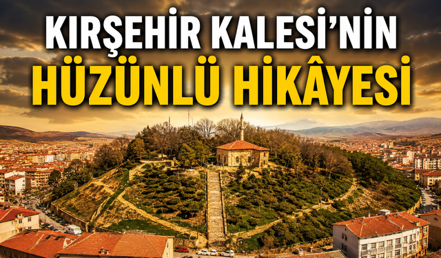 Kırşehir Kalesi'nin Altında Yatan Hüzünlü Efsane Duyanları Şaşırtıyor