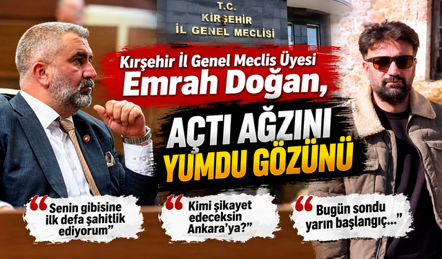 Kırşehir İl Genel Meclis Üyesi Emrah Doğan, açtı ağzını yumdu gözünü