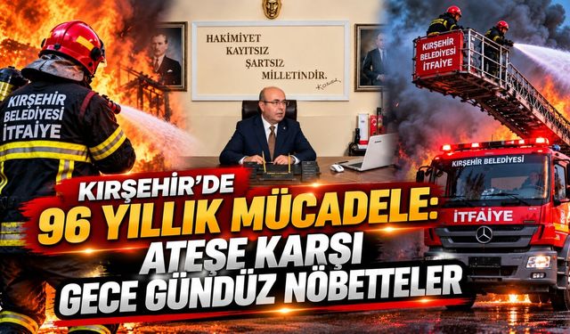 Kırşehir’de 96 Yıllık Mücadele: Ateşe Karşı Gece Gündüz Nöbetteler