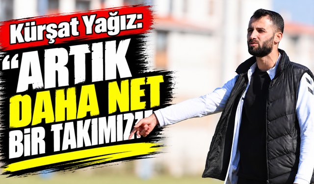 Kürşat Yağız: “Artık daha net bir takımız”