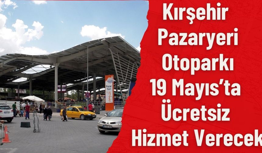 Kırşehir Pazaryeri Otoparkı 19 Mayıs’ta Ücretsiz Hizmet Verecek