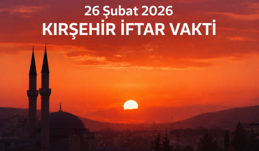 Kırşehir 26 Şubat İftar Vakti!.. Kırşehir 26 Şubat 2026 İftar Vakti Saat Kaçta?