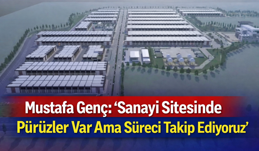 Mustafa Genç: “Sanayi Sitesinde Pürüzler Var Ama Süreci Takip Ediyoruz”