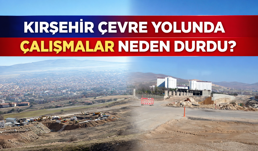 Kırşehir Çevre Yolunda Çalışmalar Neden Durdu?