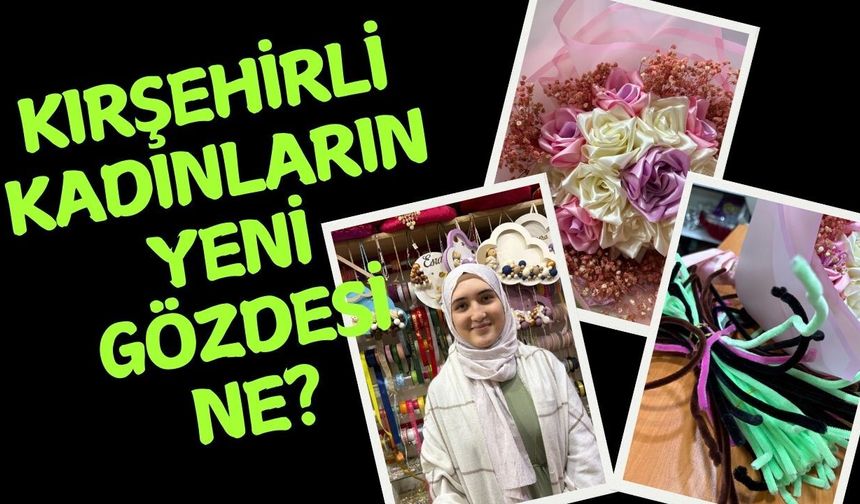 Kırşehirli Kadınların Yeni Gözdesi: Şönil ve Kurdele Buketleri!
