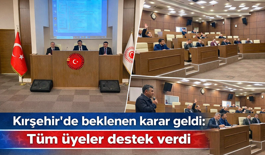 Kırşehir’de beklenen karar geldi: Tüm üyeler destek verdi