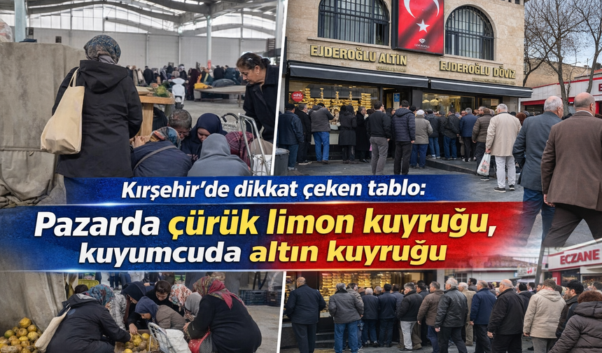 Kırşehir’de dikkat çeken tablo: Pazarda çürük limon kuyruğu, kuyumcuda altın kuyruğu