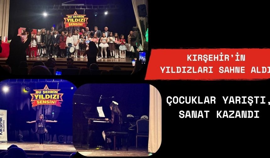 Kırşehir’in Yıldızları Sahne Aldı: Çocuklar Yarıştı, Sanat Kazandı